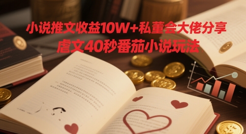 【2025.05.15】小说推文收益10W+私董会大佬分享，虐文40秒番茄小说玩法百度网盘免费下载-芽米宝库
