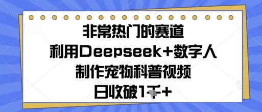 图片[1]-【2025.05.15】非常热门的赛道，利用Deepseek+数字人制作宠物科普视频，日收1000+百度网盘免费下载-芽米宝库
