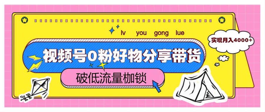 图片[1]-【2025.05.15】视频号0粉好物分享带货，突破低流量枷锁，实现月入4000+百度网盘免费下载-芽米宝库