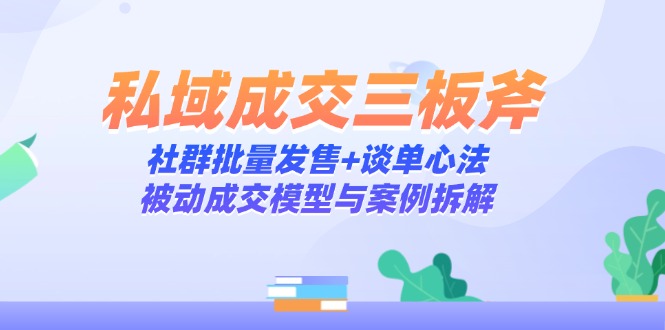 【2025.05.15】私域成交三板斧：社群批量发售+谈单心法，被动成交模型与案例拆解百度网盘免费下载-芽米宝库