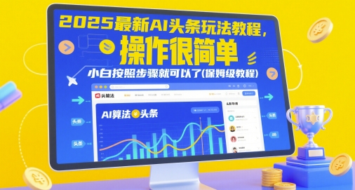 【2025.05.16】2025最新AI头条玩法教程，操作很简单，小白按照步骤就可以了(保姆级教程)百度网盘免费下载-芽米宝库