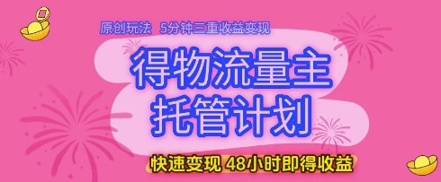 图片[1]-【2025.05.16】得物流量主托管计划，原创玩法，5分钟三重收益变现，快速变现，48小时即得收益百度网盘免费下载-芽米宝库