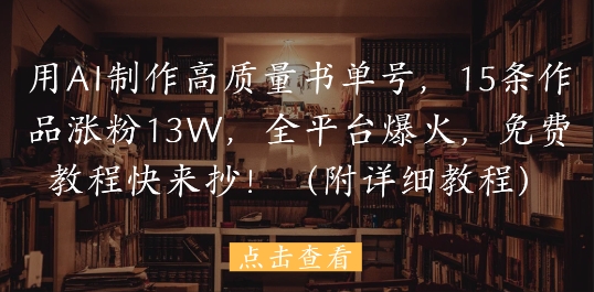 【2025.05.17】用AI制作高质量书单号，15条作品涨粉13W，全平台爆火，免费教程快来抄(附详细教程)百度网盘免费下载-芽米宝库