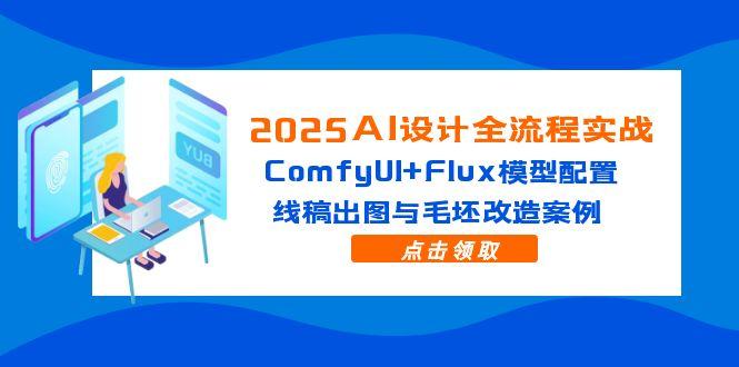 【2025.05.18】2025AI设计全流程实战：ComfyUI+Flux模型配置，线稿出图与毛坯改造案例百度网盘免费下载-芽米宝库