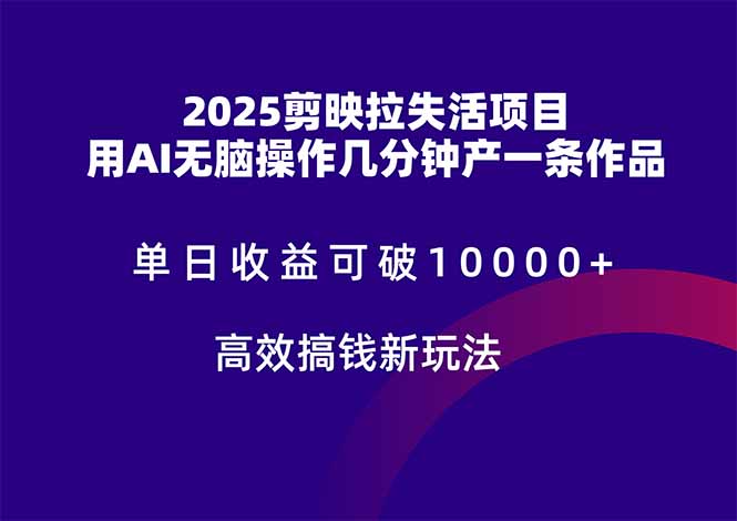 图片[1]-【2025.05.18】2025剪映拉失活项目，单日收益可破10000+，用AI无脑制作作品，高效搞钱新方法百度网盘免费下载-芽米宝库