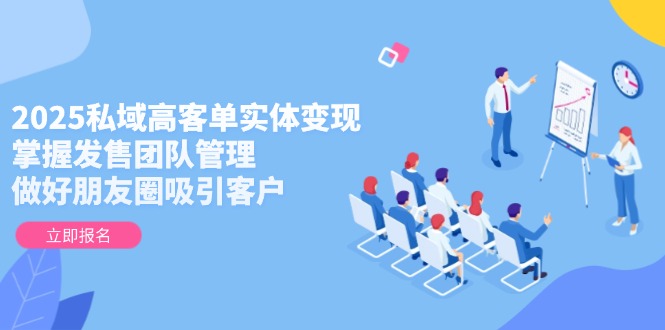 【2025.05.18】2025私域高客单实体变现，掌握发售团队管理，做好朋友圈吸引客户百度网盘免费下载-芽米宝库