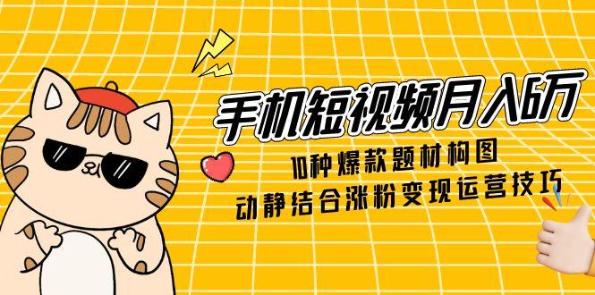 【2025.05.18】手机短视频月入6万，10种爆款题材构图，动静结合涨粉变现运营技巧百度网盘免费下载-芽米宝库