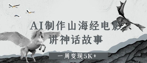 【2025.05.19】AI制作山海经电影，讲神话故事，一周变现5K+百度网盘免费下载-芽米宝库