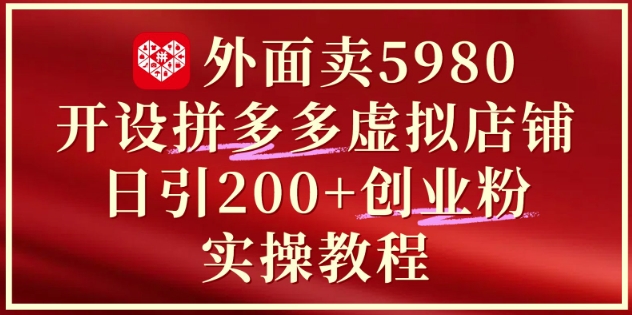 【2025.05.19】外面卖5980开设拼多多虚拟店铺：单日引流200+创业付费粉实战教程百度网盘免费下载-芽米宝库