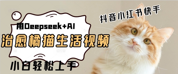 【2025.05.19】疯狂火爆，用Deepseek+AI做治愈橘猫系列视频，小白轻松制作+快速拿到结果百度网盘免费下载-芽米宝库