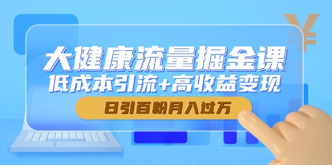 图片[1]-【2025.05.19】大健康流量掘金课，低成本引流+高收益变现，日引百粉月入过万百度网盘免费下载-芽米宝库