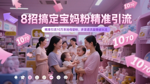 【2025.05.20】8招搞定宝妈粉精准引流，精准引流10万本地母婴粉，多渠道流量爆破玩法百度网盘免费下载-芽米宝库