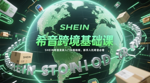 图片[1]-【2025.05.20】希音跨境基础课，SHEIN希音卖家入门实操指南，新手入坑希音必看百度网盘免费下载-芽米宝库