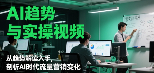 【2025.05.20】AI趋势与实操视频，从趋势解读入手，剖析AI时代流量营销变化百度网盘免费下载-芽米宝库