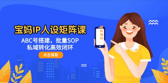图片[1]-【2025.05.20】宝妈IP人设矩阵课：ABC号搭建，批量SOP，私域转化高效闭环百度网盘免费下载-芽米宝库