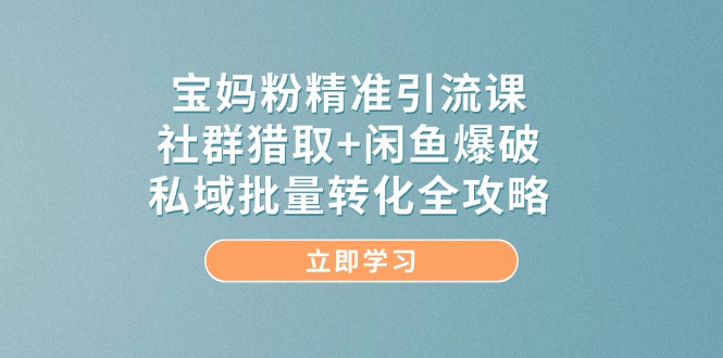 图片[1]-【2025.05.20】宝妈粉精准引流课，社群猎取+闲鱼爆破，私域批量转化全攻略百度网盘免费下载-芽米宝库