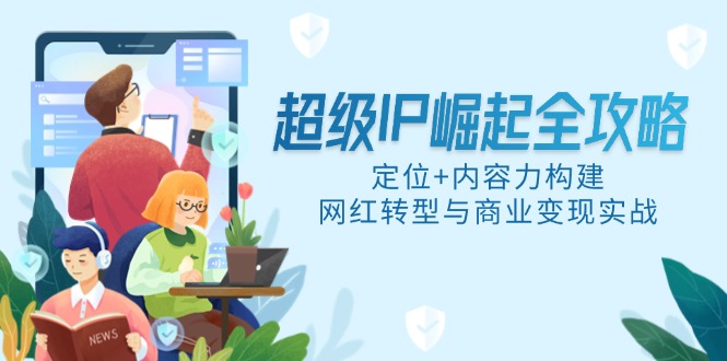 【2025.05.20】超级IP崛起全攻略，定位+内容力构建，网红转型与商业变现实战百度网盘免费下载-芽米宝库