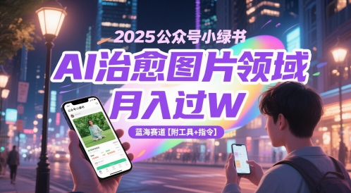 【2025.05.22】2025公众号小绿书AI治愈图片领域，月入过W，蓝海赛道【附工具+指令】百度网盘免费下载-芽米宝库