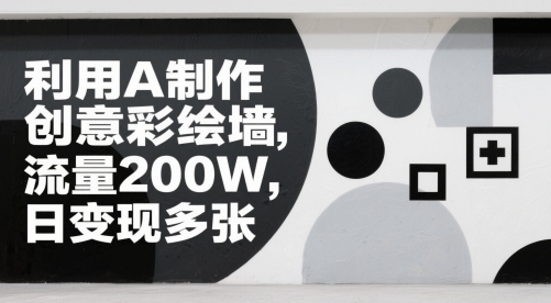【2025.05.22】利用AI制作创意彩绘墙，流量200W，日变现多张百度网盘免费下载-芽米宝库