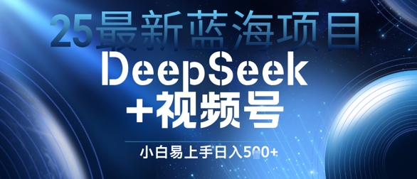 【2025.05.21】25最新蓝海项目DeepSeek+视频号，小白易上手日入500+百度网盘免费下载-芽米宝库