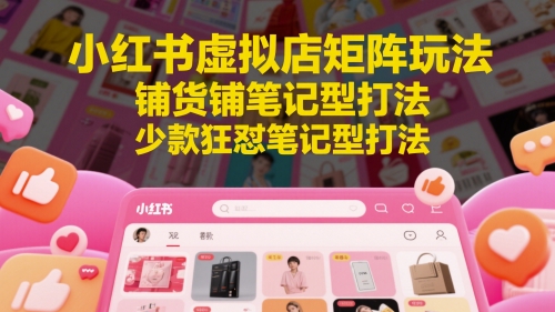 图片[1]-【2025.05.21】小红书虚拟店矩阵玩法，铺货铺笔记型打法，少款狂怼笔记型打法百度网盘免费下载-芽米宝库