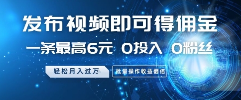 【2025.05.21】发布视频即可得佣金，一条最高6元，0投入 0粉丝 会发视频就行，月入过W，批量操作收益翻倍百度网盘免费下载-芽米宝库