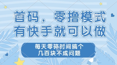 图片[1]-【2025.05.23】首码，零撸模式，有快手就可以做，每天零碎时间搞个几张不成问题百度网盘免费下载-芽米宝库