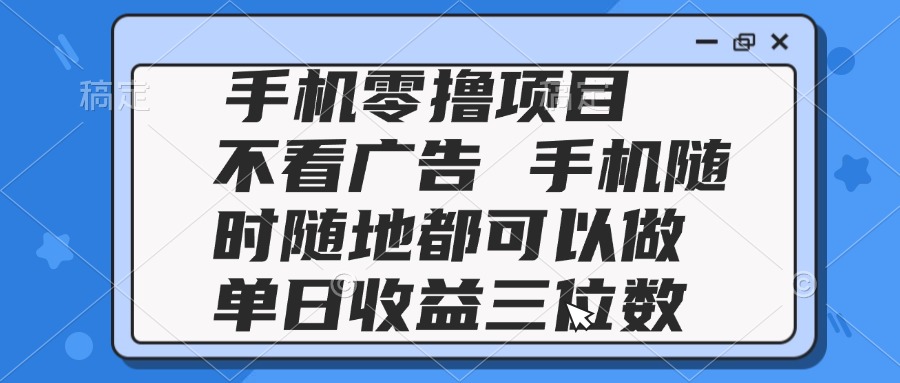 图片[1]-【2025.05.23】2025手机零撸项目 不看广告 手机随时可做 单日收益三位数百度网盘免费下载-芽米宝库
