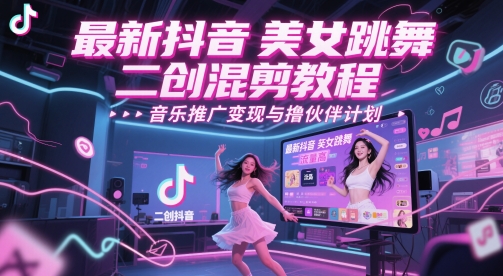 【2025.05.24】最新抖音美女跳舞二创混剪教程，流量高，音乐推广变现与撸伙伴计划百度网盘免费下载-芽米宝库