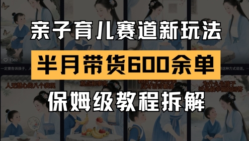 【2025.05.24】AI亲子育儿赛道新玩法，新号半个月带货600多单，保姆级教程拆解百度网盘免费下载-芽米宝库