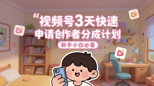 【2025.05.25】视频号3天快速申请创作者分成计划，新手小白必看百度网盘免费下载-芽米宝库