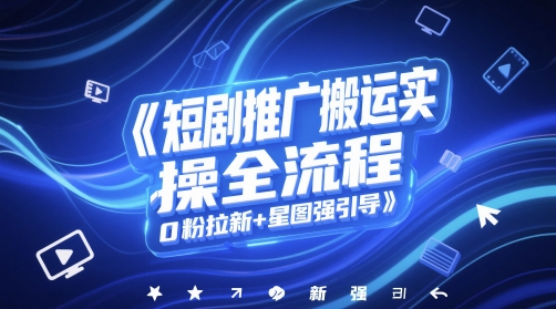 图片[1]-【2025.05.26】短剧推广搬运实操全流程，0粉拉新+星图强引导百度网盘免费下载-芽米宝库