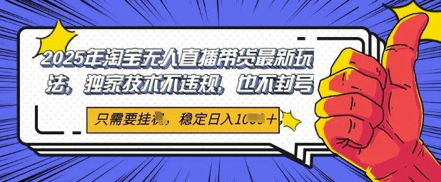 【2025.05.26】2025年淘宝无人直播带货最新玩法，独家技术不违规，稳定日入几张，小白也能当天开单百度网盘免费下载-芽米宝库