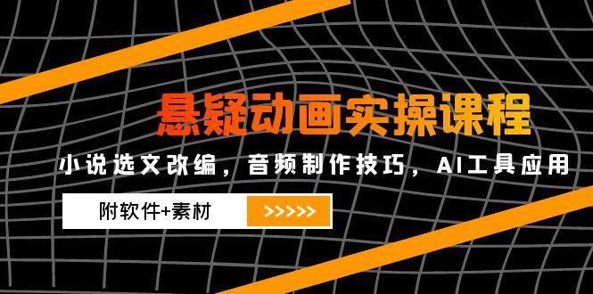 【2025.05.27】悬疑动画实操课程，小说选文改编，音频制作技巧，AI工具应用（附软件+素材）百度网盘免费下载-芽米宝库