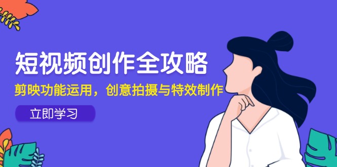 【2025.05.27】短视频创作全攻略，剪映功能运用，创意拍摄与特效制作百度网盘免费下载-芽米宝库