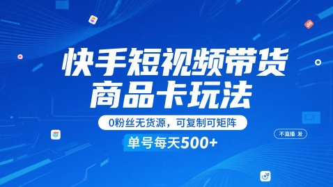 【2025.05.28】快手短视频带货商品卡玩法，不直播不发视频，0粉丝无货源，可复制可矩阵，单号每天1-5张百度网盘免费下载-芽米宝库