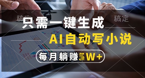 【2025.05.28】只需一键生成，AI全自动写小说，可一键生成120w字，每月躺着收益过1w+百度网盘免费下载-芽米宝库