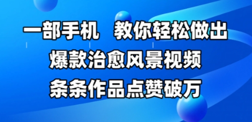 【2025.05.28】一部手机，教你轻松做出爆款治愈风景视频，条条作品点赞破W百度网盘免费下载-芽米宝库