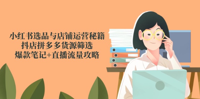 图片[1]-【2025.05.28】小红书选品与店铺运营秘籍，抖店拼多多货源筛选，爆款笔记+直播流量攻略百度网盘免费下载-芽米宝库