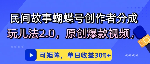 【2025.05.29】民间故事蝴蝶号创作者分成玩儿法2.0，原创爆款视频，可矩阵，单日收益300+百度网盘免费下载-芽米宝库