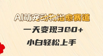 【2025.05.29】AI萌宠动物治愈赛道，一天变现3张+，小白轻松上手百度网盘免费下载-芽米宝库