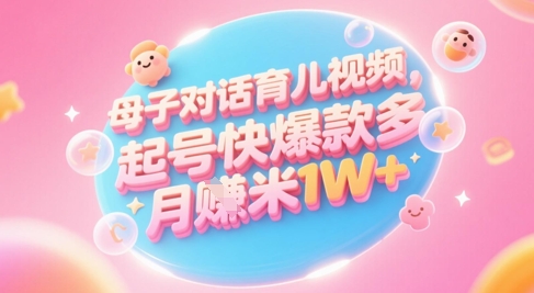 【2025.05.29】AI生成母子对话育儿类视频，起号快爆款多，小白宝妈轻松学，多渠道变现，月入1W+百度网盘免费下载-芽米宝库