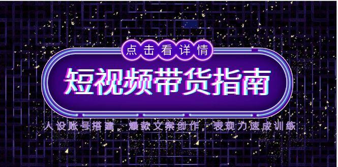 图片[1]-【2025.05.29】2025短视频带货指南，人设账号搭建，爆款文案创作，表现力速成训练百度网盘免费下载-芽米宝库