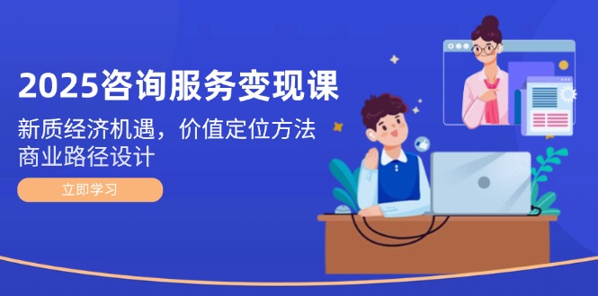 【2025.05.29】2025咨询服务变现课：新质经济机遇，价值定位方法，商业路径设计百度网盘免费下载-芽米宝库