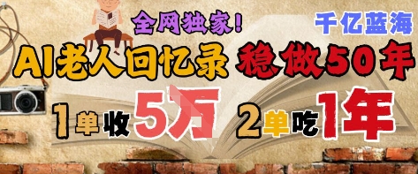 【2025.05.30】AI帮老人写回忆录，可以稳做50年的蓝海赛道，一单收2-3W，2单吃一年，长久可持续百度网盘免费下载-芽米宝库