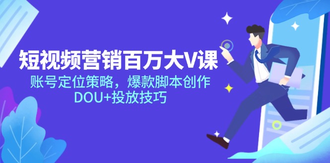 【2025.05.30】短视频营销百万大V课，账号定位策略，爆款脚本创作，DOU+投放技巧百度网盘免费下载-芽米宝库