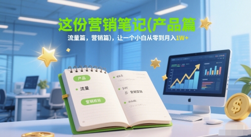 【2025.06.02】这份营销笔记(产品篇，流量篇，营销篇)，让一个小白从零到月入1W+百度网盘免费下载-芽米宝库