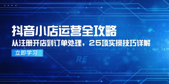 图片[1]-【2025.06.01】抖音小店运营全攻略，从注册开店到订单处理，25项实操技巧详解百度网盘免费下载-芽米宝库