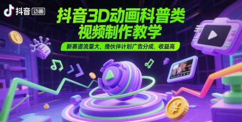 图片[1]-【2025.06.01】抖音3D动画科普类视频制作教学，新赛道流量大，撸伙伴计划广告分成，收益高百度网盘免费下载-芽米宝库