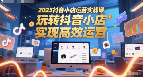 【2025.06.01】2025抖音小店运营实战课，玩转抖音小店，实现高效运营百度网盘免费下载-芽米宝库